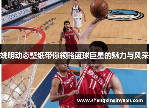 姚明动态壁纸带你领略篮球巨星的魅力与风采