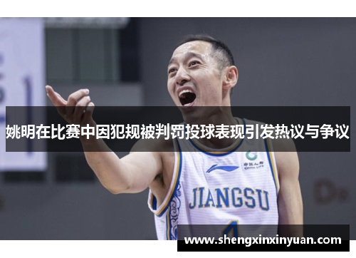 姚明在比赛中因犯规被判罚投球表现引发热议与争议