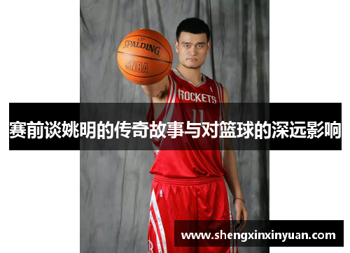 赛前谈姚明的传奇故事与对篮球的深远影响