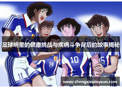 足球明星的健康挑战与疾病斗争背后的故事揭秘