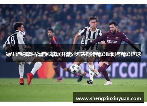 德里迪纳摩迎战浦那城展开激烈对决期待精彩瞬间与精彩进球