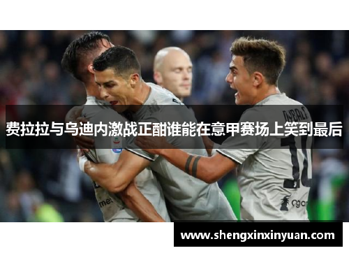 费拉拉与乌迪内激战正酣谁能在意甲赛场上笑到最后